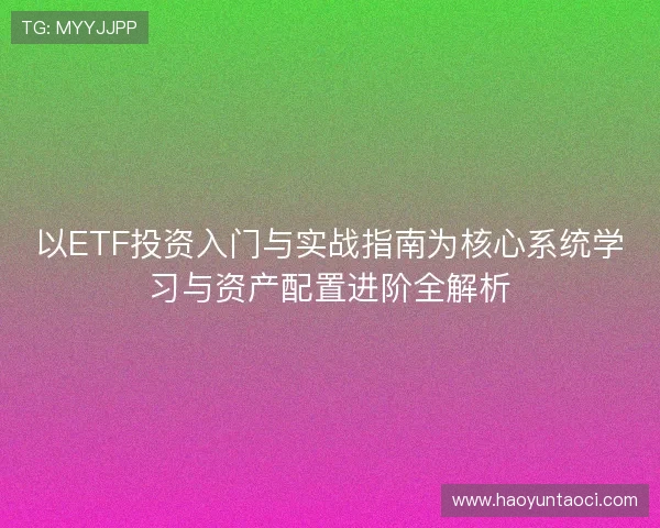 以ETF投资入门与实战指南为核心系统学习与资产配置进阶全解析