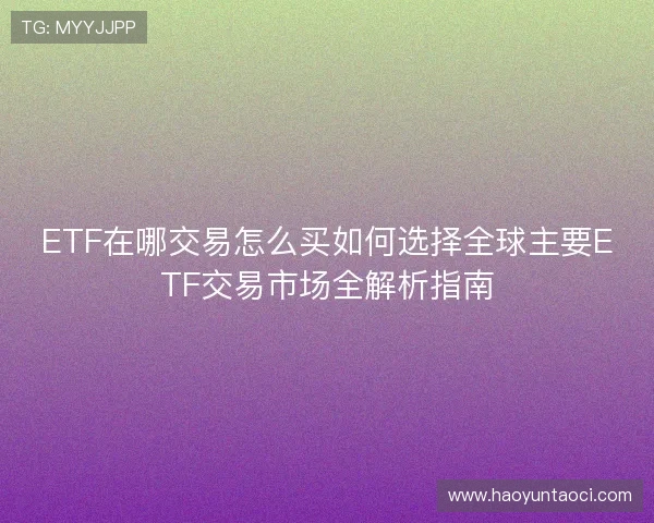 ETF在哪交易怎么买如何选择全球主要ETF交易市场全解析指南